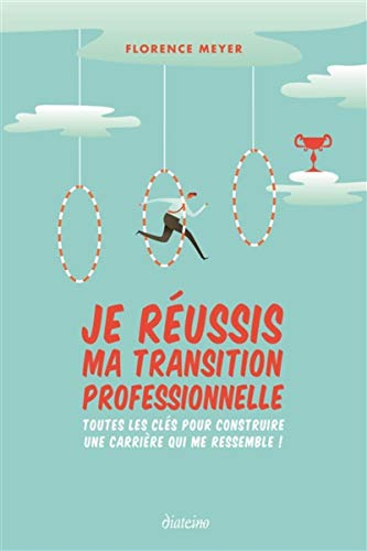 Je réussis ma transition professionnelle : toutes les clés pour construire une carrière qui me resse