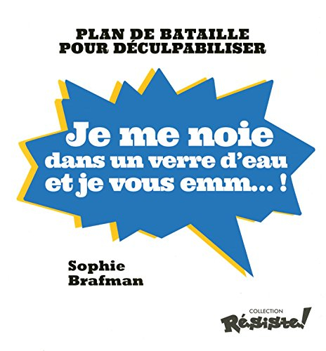 Je me noie dans un verre d'eau et je vous emm... ! : plan de bataille pour déculpabiliser
