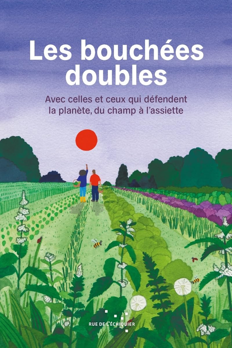 Les bouchées doubles: Avec celles et ceux qui défendent la planète, du champ à l'assiette