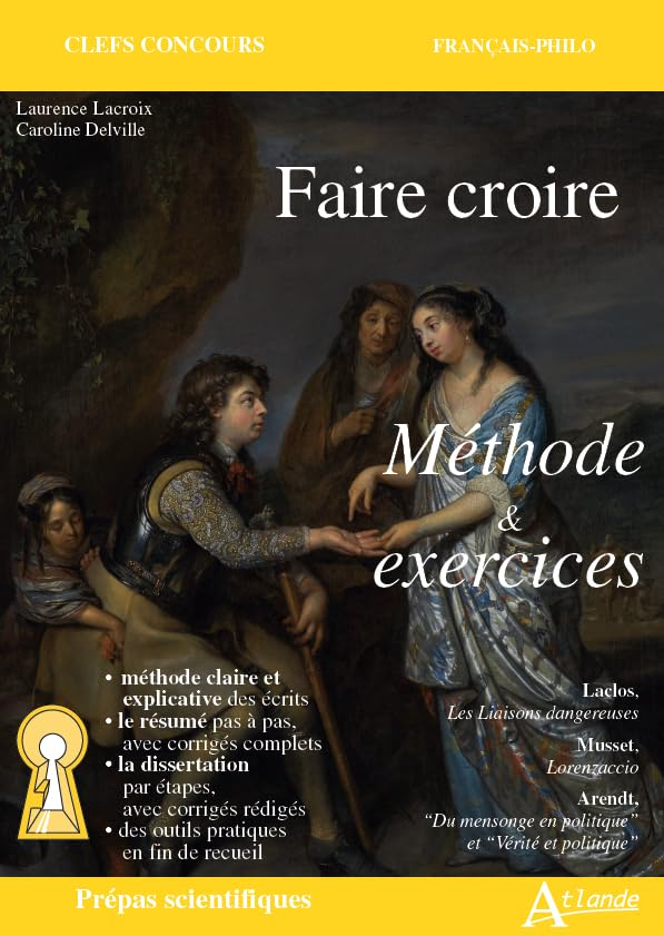 Faire croire : méthode & exercices : Laclos, Les liaisons dangereuses ; Musset, Lorenzaccio ; Arendt