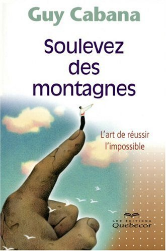 Soulevez des montagnes : art de réussir l'impossible