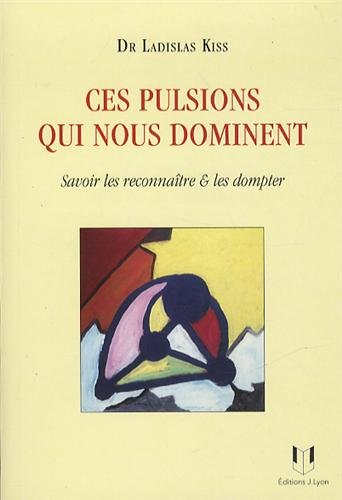 Ces pulsions qui nous dominent : savoir les reconnaître & les dompter