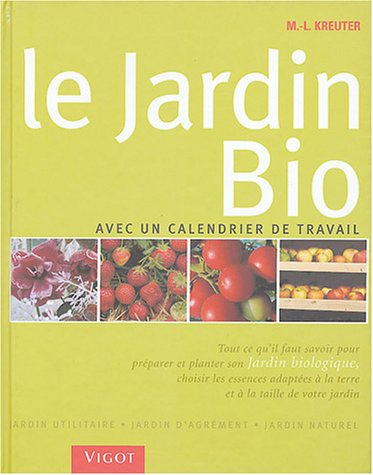 Le jardin bio : avec un calendrier de travail, jardin utilitaire, jardin d'agrément, jardin naturel 