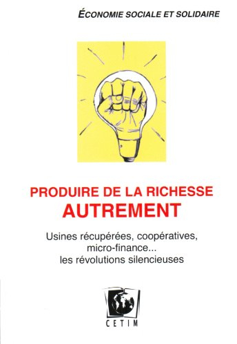 Produire de la richesse autrement : usines récupérées, coopératives, micro-finance... : les révoluti