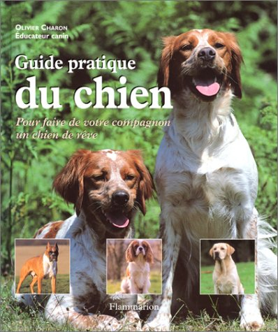 Guide pratique du chien : pour faire de votre compagnon un chien de rêve