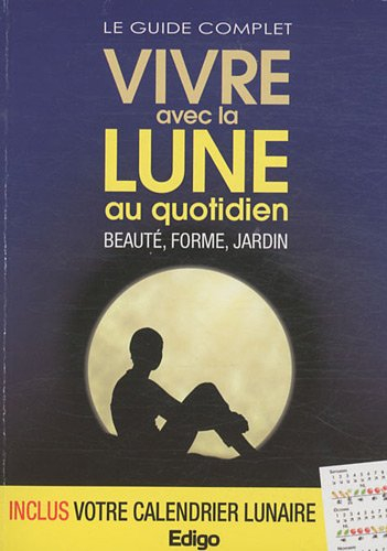 Vivre avec la Lune au quotidien : beauté, forme, jardin : le guide complet