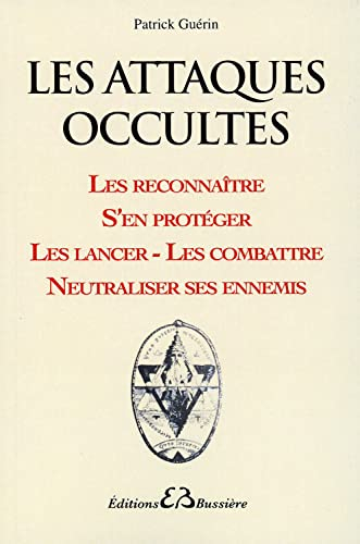 Les attaques occultes : les reconnaître, s'en protéger, les lancer, les combattre, neutraliser ses e