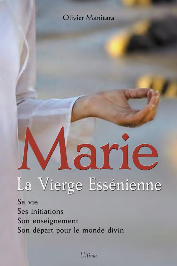 Marie, la Vierge Essénienne : Sa vie, ses initiations, son enseignement, son départ pour le monde di