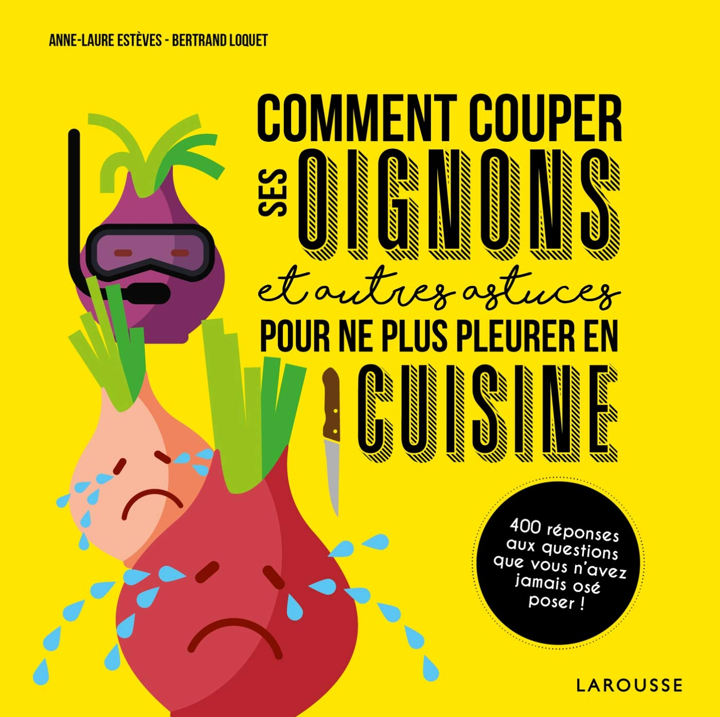 Comment couper ses oignons : et autres astuces pour ne plus pleurer en cuisine : 400 réponses aux qu