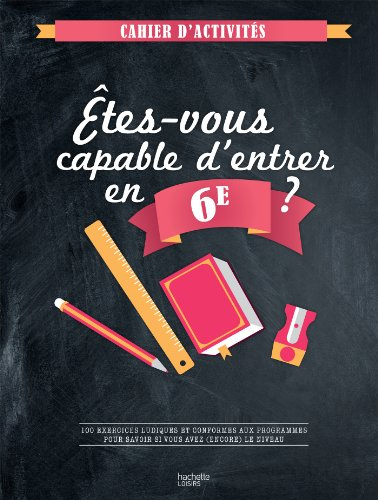 Etes-vous capable d'entrer en 6e ? : 100 exercices ludiques et conformes aux programmes pour savoir 