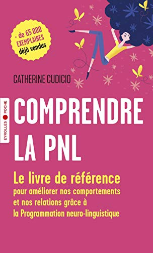 Comprendre la PNL : le livre de référence pour améliorer nos comportements et nos relations grâce à 