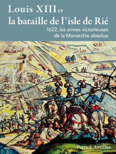 Louis XIII et la bataille de l'isle de Rié : 1622, les armes victorieuses de la monarchie absolue