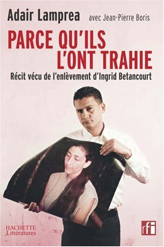 Parce qu'ils l'ont trahie : récit vécu de l'enlèvement d'Ingrid Betancourt