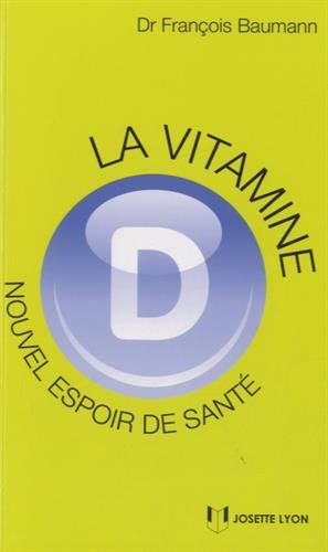 La vitamine D : nouvel espoir de santé : ce qu'il faut savoir, ce que l'on croit savoir, ce que l'av
