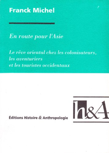 en route pour l'asie: le rêve oriental chez les colonisateurs, les aventuriers et les touristes occi