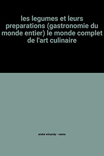 les legumes et leurs preparations (gastronomie du monde entier) le monde complet de l'art culinaire