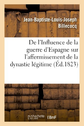 De l'Influence de la guerre d'Espagne sur l'affermissement de la dynastie légitime: et de la monarch