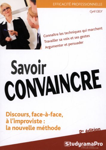 Savoir convaincre : discours, face-à-face, à l'improviste : la nouvelle méthode