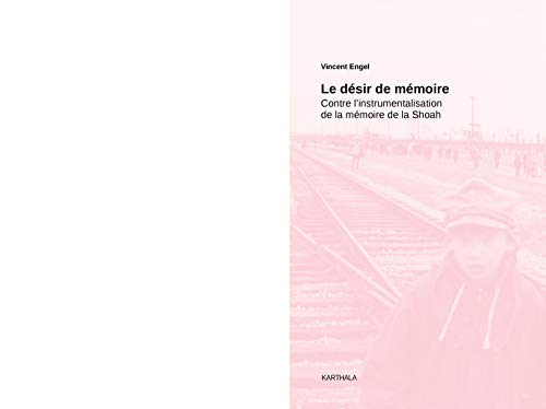 Le désir de mémoire : contre l'instrumentalisation de la mémoire de la Shoah