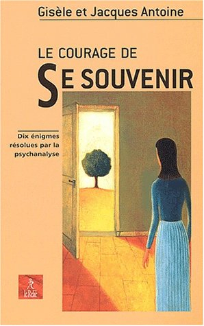 Le courage de se souvenir : dix énigmes résolues par la psychanalyse