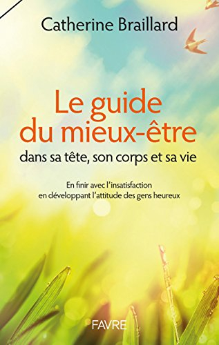 Le guide du mieux-être : dans sa tête, son corps et sa vie : en finir avec l'insatisfaction en dével