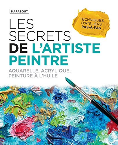 Les secrets de l'artiste peintre : aquarelle, acrylique et peintures à l'huile