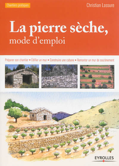 La pierre sèche, mode d'emploi : préparer son chantier, édifier un mur, construire une cabane, remon