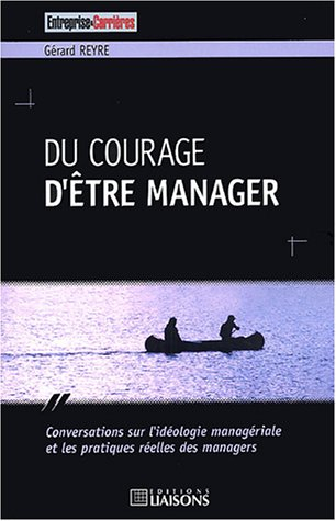 Du courage d'être manager : conversations sur l'idéologie managériale et les pratiques réelles des m