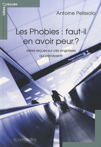 Les phobies : faut-il en avoir peur ? : idées reçues sur ces angoisses qui paralysent
