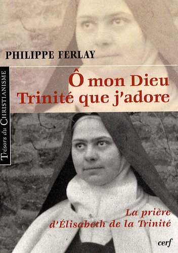 O mon Dieu, Trinité que j'adore : la prière d'Elisabeth de la Trinité
