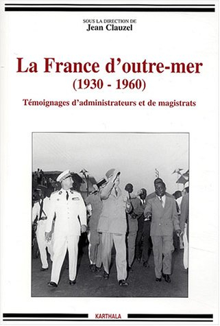 La France d'outre-mer : 1930-1960, témoignages d'administrateurs et de magistrats