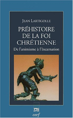 Préhistoire de la foi chrétienne : de l'animisme à l'incarnation