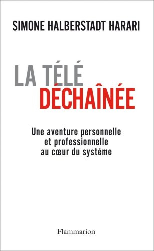 La télé déchaînée : une aventure personnelle et professionnelle au coeur du système
