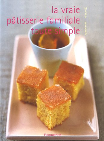 La vraie pâtisserie familiale toute simple : les meilleures recettes de pâtisserie expliquées pas à 