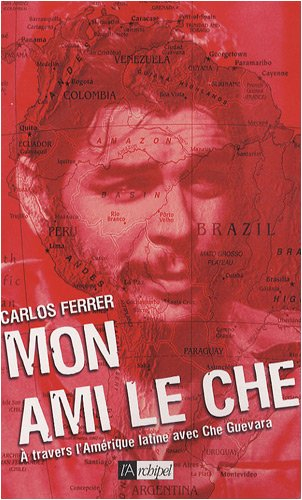 Mon ami le Che : à travers l'Amérique latine avec Che Guevara