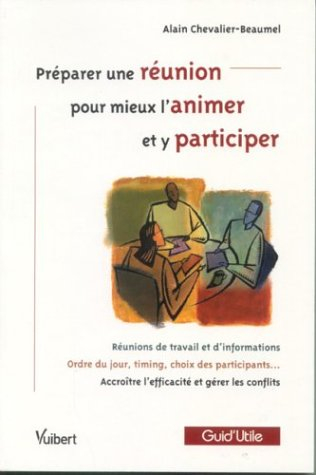 Préparer une réunion, pour mieux l'animer et y participer : réunions de travail et d'information, or