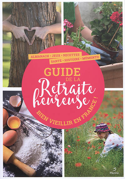 Guide de la retraite heureuse : bien vieillir en France ! : almanach, jeux, recettes, santé, histoir