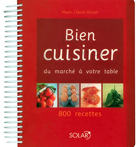 Bien cuisiner : du marché à votre table : 800 recettes