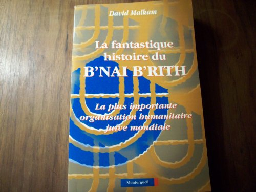La Fantastique histoire du B'nai B'rith : la plus importante organisation humanitaire juive mondiale