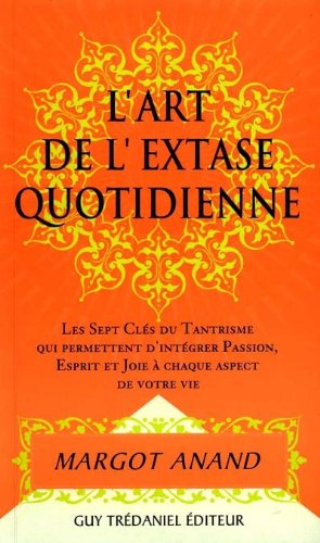 L'art de l'extase quotidienne : les sept clefs du tantrisme qui permettent d'intégrer passion, espri