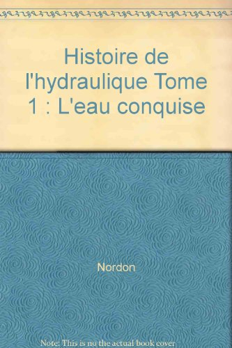Histoire de l'hydraulique : l'eau conquise. Vol. 1. Les Origines et le monde antique
