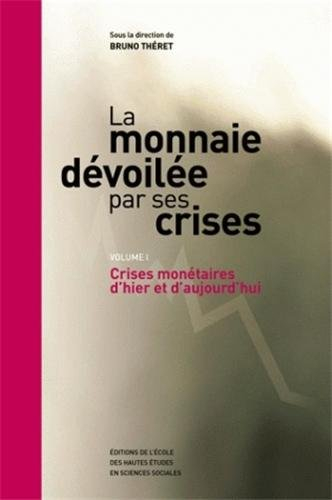 La monnaie dévoilée par ses crises. Vol. 1. Crises monétaires d'hier et d'aujourd'hui