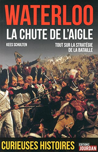 Waterloo 1815 : la chute de l'aigle : tout sur la stratégie de la bataille