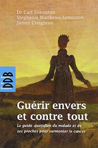 Guérir envers et contre tout : le guide quotidien du malade et de ses proches pour surmonter le canc