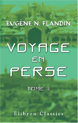 Voyage en Perse de mm. Eugène Flandin, peintre, et Pascal Coste, architecte, attachés a l'ambassade 
