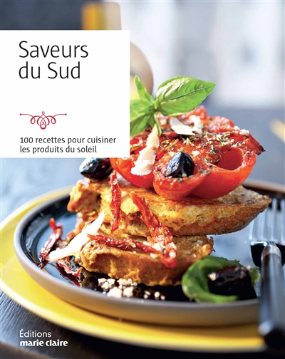 Saveurs du Sud : 100 recettes pour cuisiner les produits du soleil