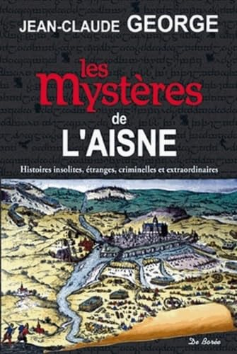 Les mystères de l'Aisne : histoires insolites, étranges, criminelles et extraordinaires
