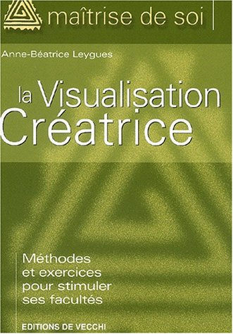La visualisation créatrice : méthodes et exercices pour stimuler ses facultés