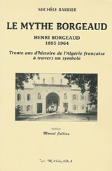 Le mythe Borgeaud : Henri Borgeaud (1895-1964) : trente ans d'histoire de l'Algérie française à trav