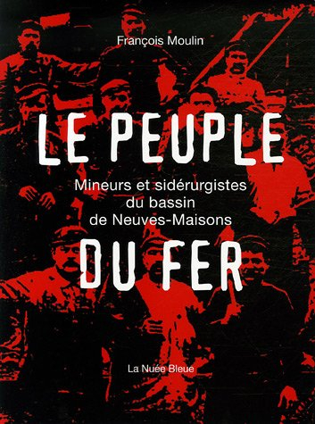 Le peuple du fer : mineurs et sidérurgistes du bassin de Neuves-Maisons